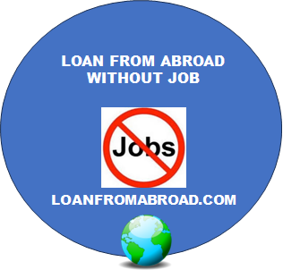 LOAN FROM ABROAD WITHOUT JOB